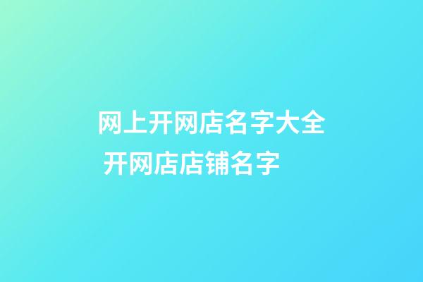 网上开网店名字大全 开网店店铺名字-第1张-店铺起名-玄机派